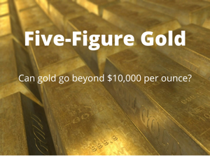 Five-figure gold - Can gold go beyond $10,000 per ounce?